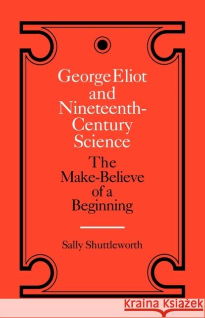 George Eliot and Nineteenth-Century Science: The Make-Believe of a Beginning