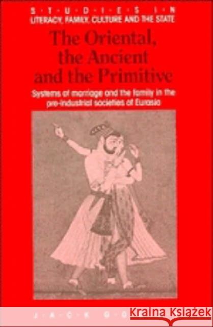 The Oriental, the Ancient and the Primitive: Systems of Marriage and the Family in the Pre-Industrial Societies of Eurasia