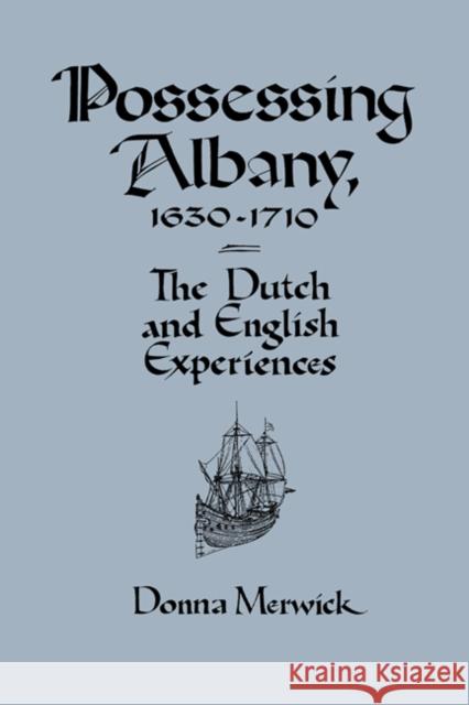 Possessing Albany, 1630 1710: The Dutch and English Experiences