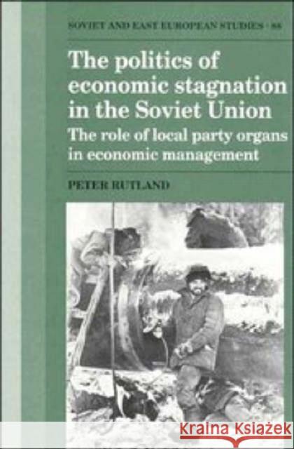 The Politics of Economic Stagnation in the Soviet Union: The Role of Local Party Organs in Economic Management