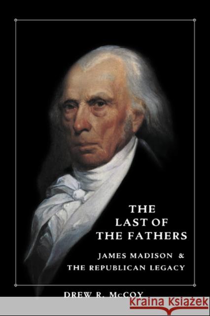 The Last of the Fathers: James Madison and the Republican Legacy