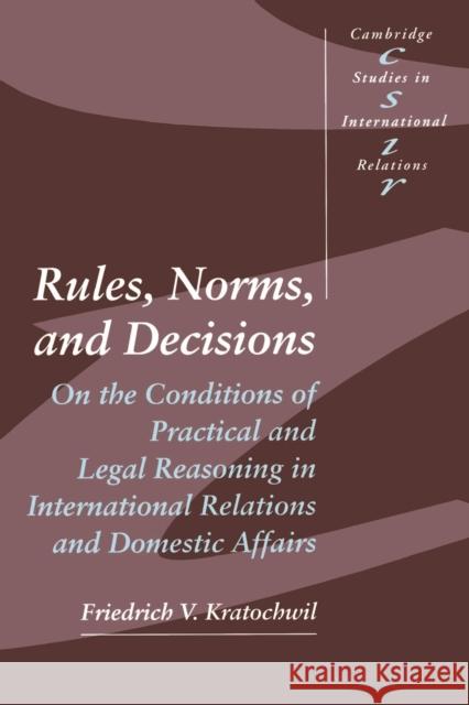 Rules, Norms, and Decisions: On the Conditions of Practical and Legal Reasoning in International Relations and Domestic Affairs