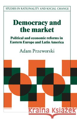 Democracy and the Market: Political and Economic Reforms in Eastern Europe and Latin America