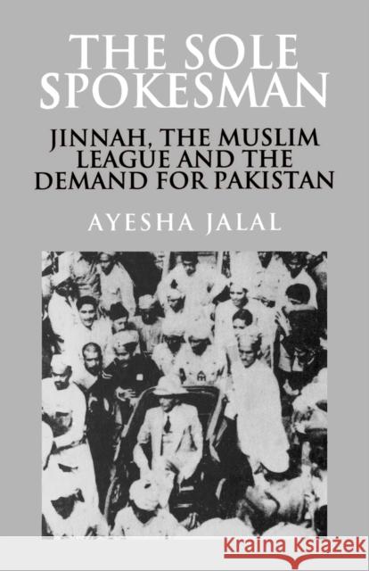 The Sole Spokesman: Jinnah, the Muslim League and the Demand for Pakistan