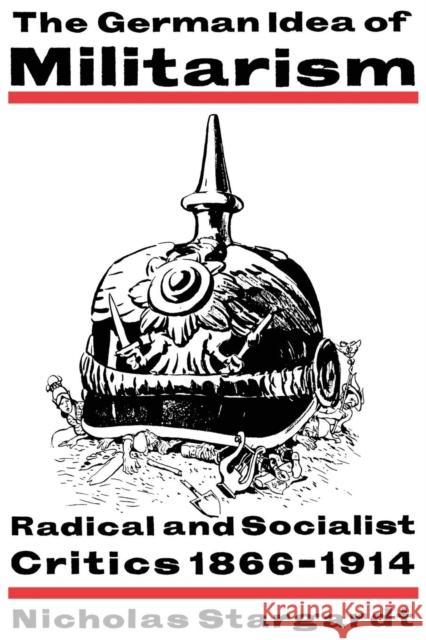 The German Idea of Militarism: Radical and Socialist Critics 1866-1914