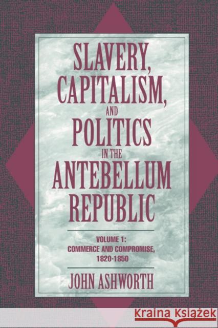 Slavery, Capitalism, and Politics in the Antebellum Republic: Volume 1, Commerce and Compromise, 1820-1850