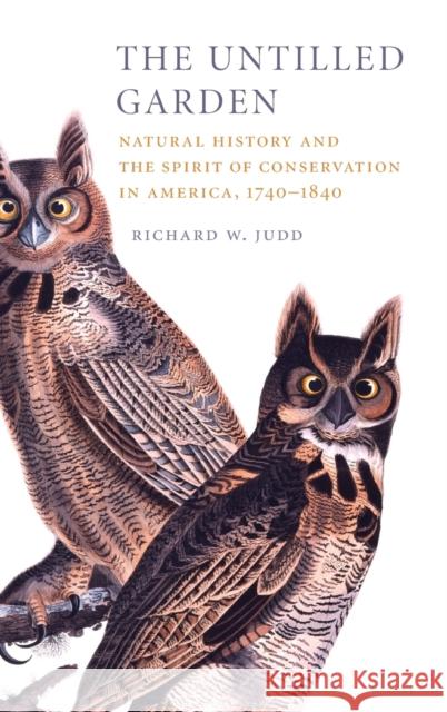 The Untilled Garden: Natural History and the Spirit of Conservation in America, 1740-1840