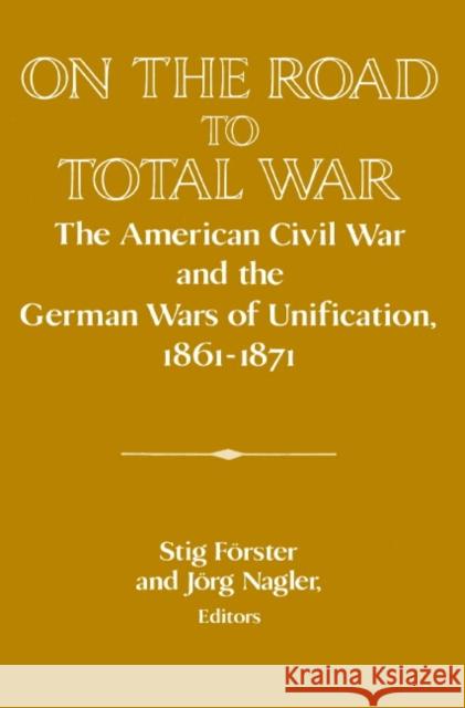 On the Road to Total War: The American Civil War and the German Wars of Unification, 1861-1871