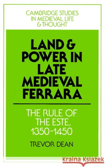 Land and Power in Late Medieval Ferrara: The Rule of the Este, 1350-1450