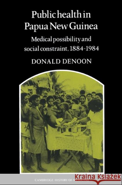 Public Health in Papua New Guinea: Medical Possibility and Social Constraint, 1884-1984