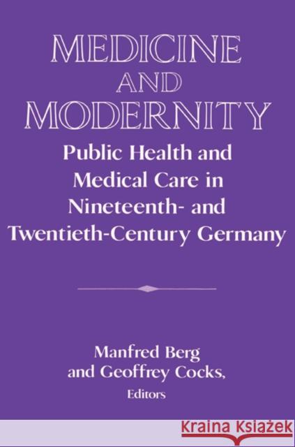 Medicine and Modernity: Public Health and Medical Care in Nineteenth- And Twentieth-Century Germany