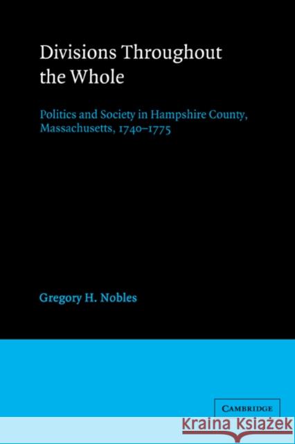 Divisions Throughout the Whole: Politics and Society in Hampshire County, Massachusetts, 1740 1775