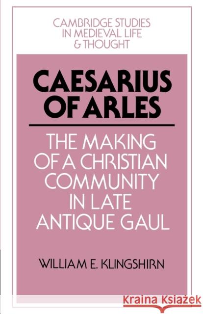 Caesarius of Arles: The Making of a Christian Community in Late Antique Gaul