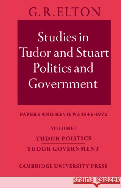 Studies in Tudor and Stuart Politics and Government: Volume 1, Tudor Politics Tudor Government: Papers and Reviews 1946-1972