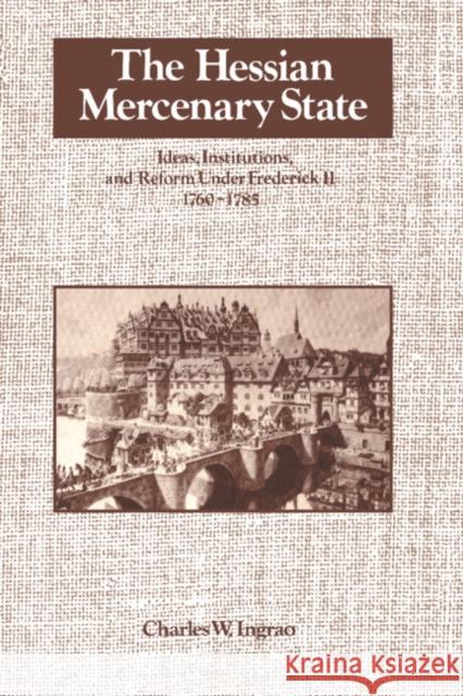 The Hessian Mercenary State: Ideas, Institutions, and Reform Under Frederick II, 1760-1785