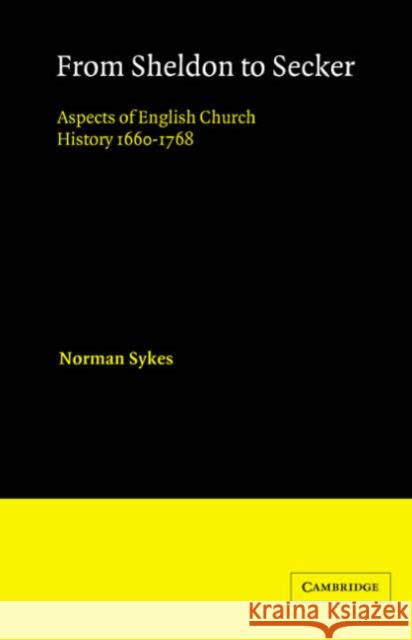 From Sheldon to Secker: Aspects of English Church History 1660-1768