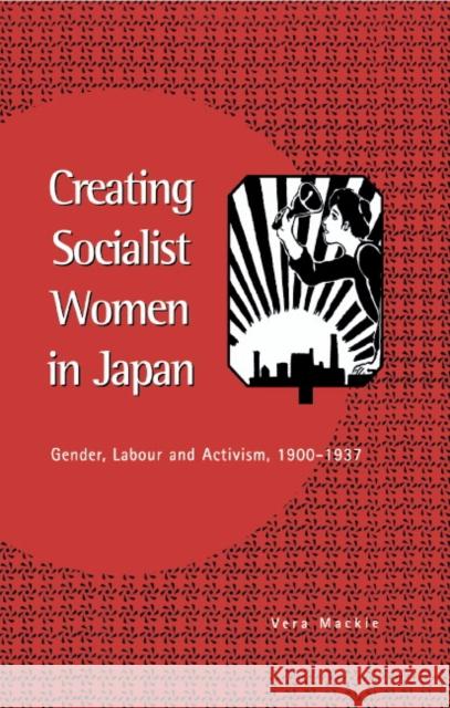 Creating Socialist Women in Japan: Gender, Labour and Activism, 1900–1937