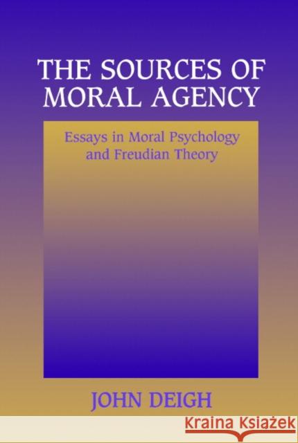 The Sources of Moral Agency: Essays in Moral Psychology and Freudian Theory