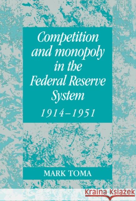 Competition and Monopoly in the Federal Reserve System, 1914–1951: A Microeconomic Approach to Monetary History