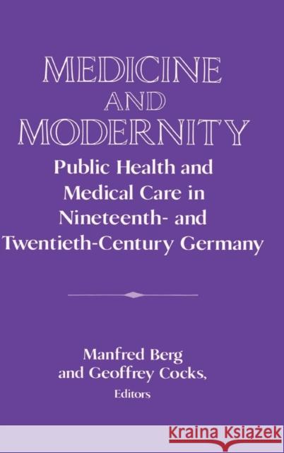 Medicine and Modernity: Public Health and Medical Care in Nineteenth- And Twentieth-Century Germany