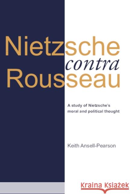 Nietzsche Contra Rousseau: A Study of Nietzsche's Moral and Political Thought