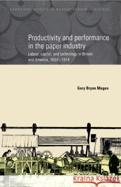 Productivity and Performance in the Paper Industry: Labour, Capital and Technology in Britain and America, 1860 1914