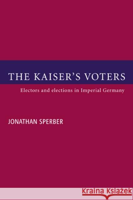 The Kaiser's Voters: Electors and Elections in Imperial Germany