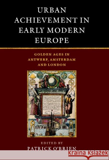 Urban Achievement in Early Modern Europe: Golden Ages in Antwerp, Amsterdam and London