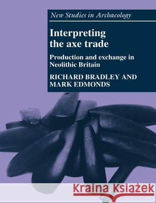 Interpreting the Axe Trade: Production and Exchange in Neolithic Britain