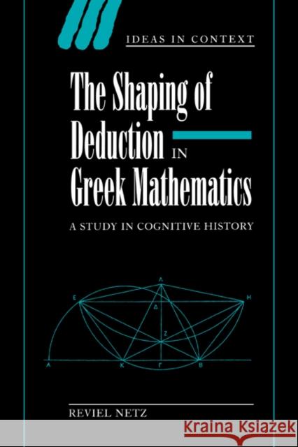 The Shaping of Deduction in Greek Mathematics: A Study in Cognitive History