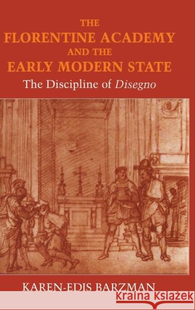 The Florentine Academy and the Early Modern State: The Discipline of Disegno