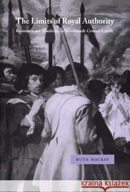 The Limits of Royal Authority: Resistance and Obedience in Seventeenth-Century Castile