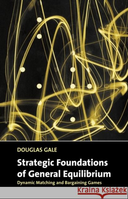 Strategic Foundations of General Equilibrium: Dynamic Matching and Bargaining Games