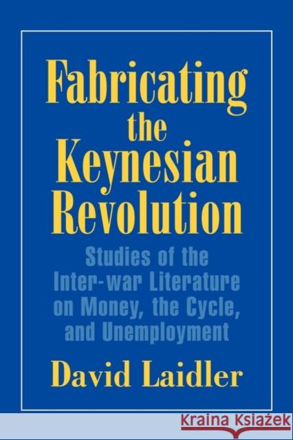 Fabricating the Keynesian Revolution: Studies of the Inter-War Literature on Money, the Cycle, and Unemployment