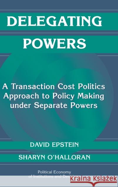 Delegating Powers: A Transaction Cost Politics Approach to Policy Making under Separate Powers
