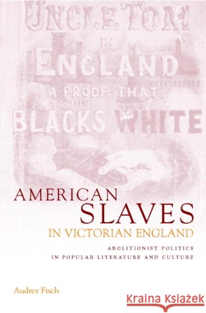 American Slaves in Victorian England: Abolitionist Politics in Popular Literature and Culture