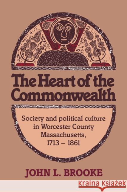 The Heart of the Commonwealth: Society and Political Culture in Worcester County, Massachusetts 1713-1861