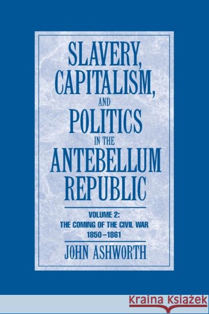 Slavery, Capitalism and Politics in the Antebellum Republic: Volume 2, the Coming of the Civil War, 1850-1861