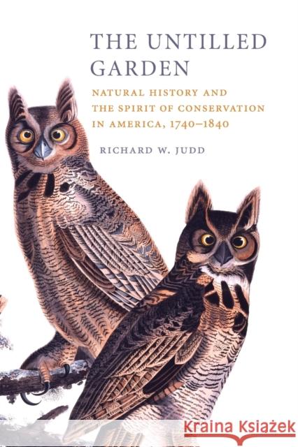 The Untilled Garden: Natural History and the Spirit of Conservation in America, 1740-1840