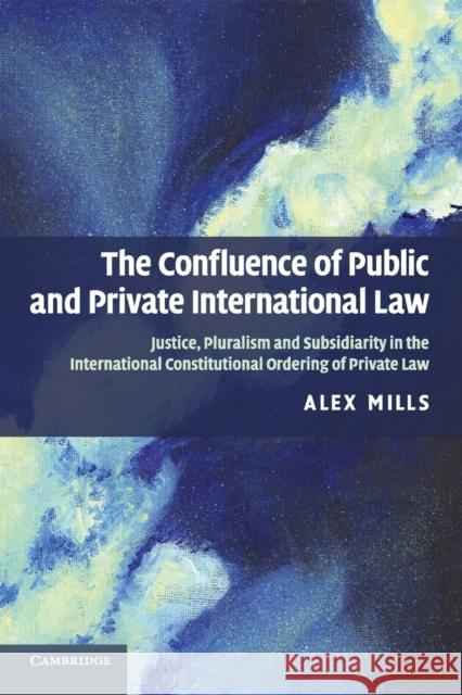 The Confluence of Public and Private International Law: Justice, Pluralism and Subsidiarity in the International Constitutional Ordering of Private La