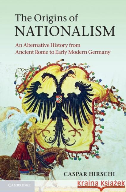 The Origins of Nationalism: An Alternative History from Ancient Rome to Early Modern Germany