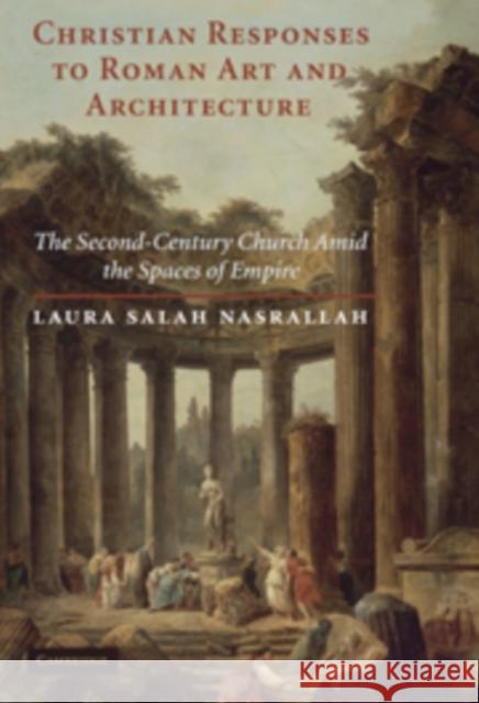 Christian Responses to Roman Art and Architecture: The Second-Century Church Amid the Spaces of Empire