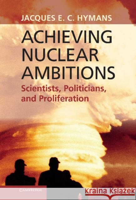 Achieving Nuclear Ambitions: Scientists, Politicians, and Proliferation