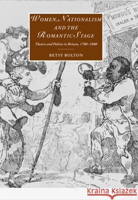 Women, Nationalism, and the Romantic Stage: Theatre and Politics in Britain, 1780–1800