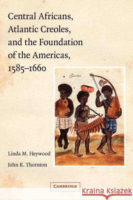 Central Africans, Atlantic Creoles, and the Foundation of the Americas, 1585-1660