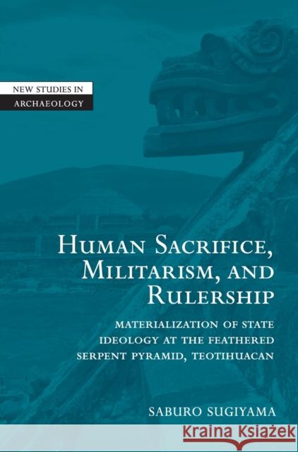 Human Sacrifice, Militarism, and Rulership: Materialization of State Ideology at the Feathered Serpent Pyramid, Teotihuacan