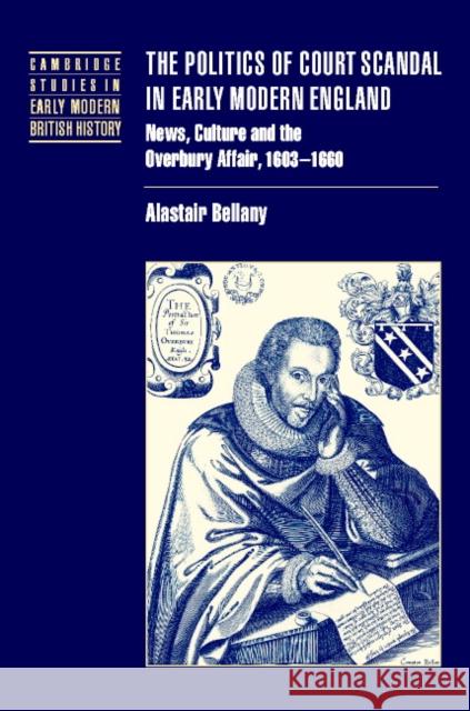 The Politics of Court Scandal in Early Modern England: News Culture and the Overbury Affair, 1603-1660