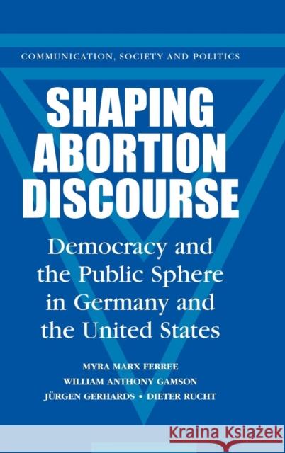 Shaping Abortion Discourse: Democracy and the Public Sphere in Germany and the United States