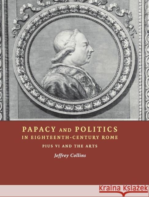 Papacy and Politics in Eighteenth-Century Rome: Pius VI and the Arts