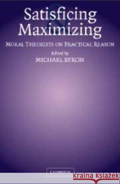 Satisficing and Maximizing: Moral Theorists on Practical Reason